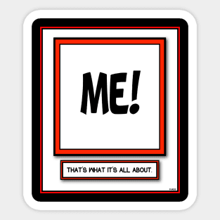 ME ME ME THAT'S WHAT IT'S ALL ABOUT STUFF Sticker